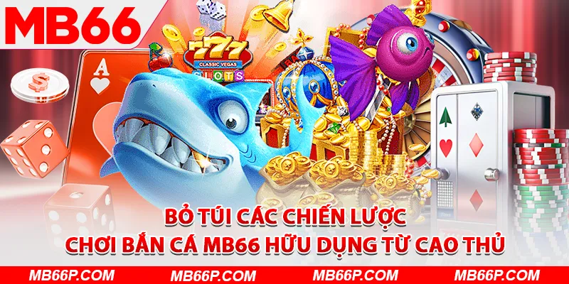 Bỏ túi các chiến lược chơi bắn cá MB66 hữu dụng từ cao thủ